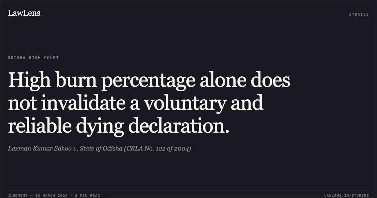 High burn percentage alone does not invalidate a voluntary and reliable dying declaration.. Laxman Kumar Sahoo v. State of Odisha [CRLA No. 122 of 2004]. Odisha High Court. LawLens