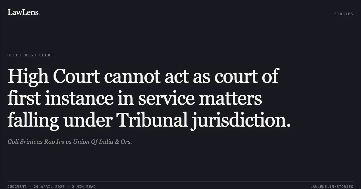 High Court cannot act as court of first instance in service matters falling under Tribunal jurisdiction.. Goli Srinivas Rao Irs vs Union Of India & Ors.. Delhi High Court. LawLens