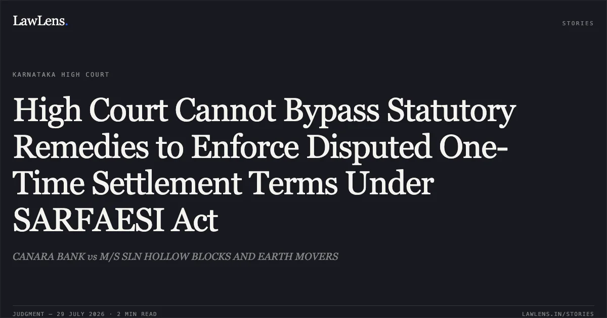 High Court Cannot Bypass Statutory Remedies to Enforce Disputed One-Time Settlement Terms Under SARFAESI Act. CANARA BANK vs M/S SLN HOLLOW BLOCKS AND EARTH MOVERS. Karnataka High Court. LawLens