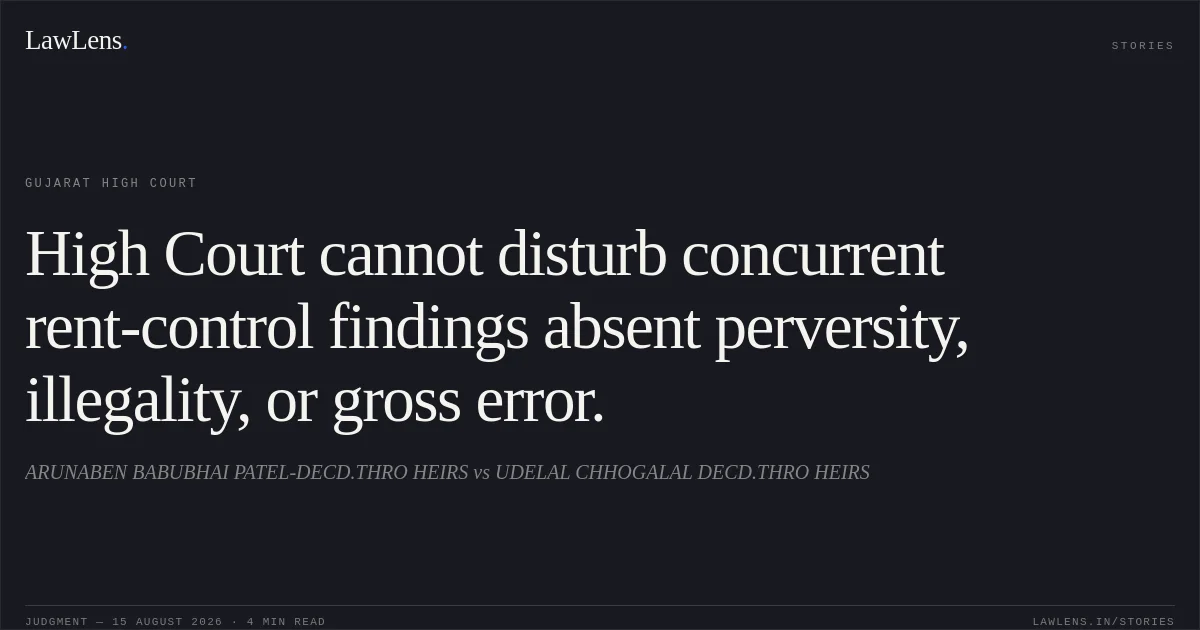 High Court cannot disturb concurrent rent-control findings absent perversity, illegality, or gross error.. ARUNABEN BABUBHAI PATEL-DECD.THRO HEIRS vs UDELAL CHHOGALAL DECD.THRO HEIRS. Gujarat High Court. LawLens