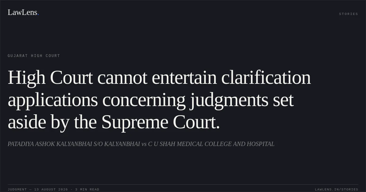 High Court cannot entertain clarification applications concerning judgments set aside by the Supreme Court.. PATADIYA ASHOK KALYANBHAI S/O KALYANBHAI vs C U SHAH MEDICAL COLLEGE AND HOSPITAL. Gujarat High Court. LawLens