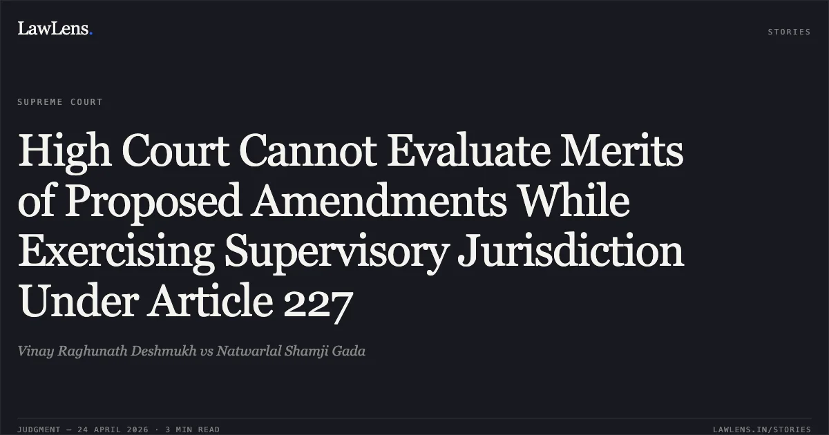 High Court Cannot Evaluate Merits of Proposed Amendments While Exercising Supervisory Jurisdiction Under Article 227. Vinay Raghunath Deshmukh vs Natwarlal Shamji Gada. Supreme Court. LawLens