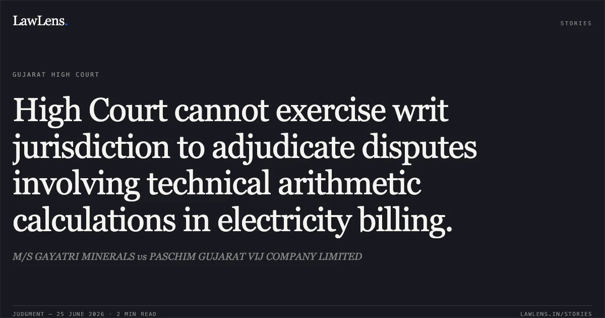 High Court cannot exercise writ jurisdiction to adjudicate disputes involving technical arithmetic calculations in electricity billing.. M/S GAYATRI MINERALS vs PASCHIM GUJARAT VIJ COMPANY LIMITED. Gujarat High Court. LawLens