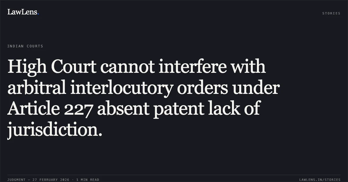 High Court cannot interfere with arbitral interlocutory orders under Article 227 absent patent lack of jurisdiction.. Ms. Nidhi Arya Through Special Power Of Attorney Holder Shri Ramesh Dalal v. M/S Oyo Hotels and Homes Pvt Ltd & Ors. [W.P.(C) 2300/2026]. Delhi High Court. LawLens