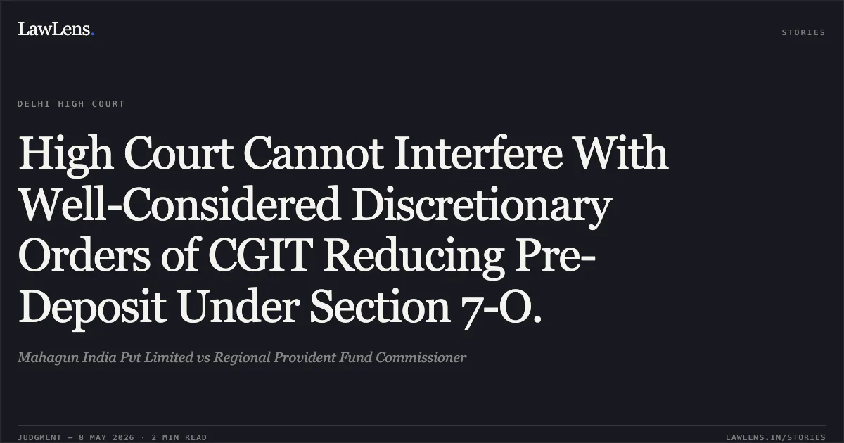 High Court Cannot Interfere With Well-Considered Discretionary Orders of CGIT Reducing Pre-Deposit Under Section 7-O.. Mahagun India Pvt Limited vs Regional Provident Fund Commissioner. Delhi High Court. LawLens