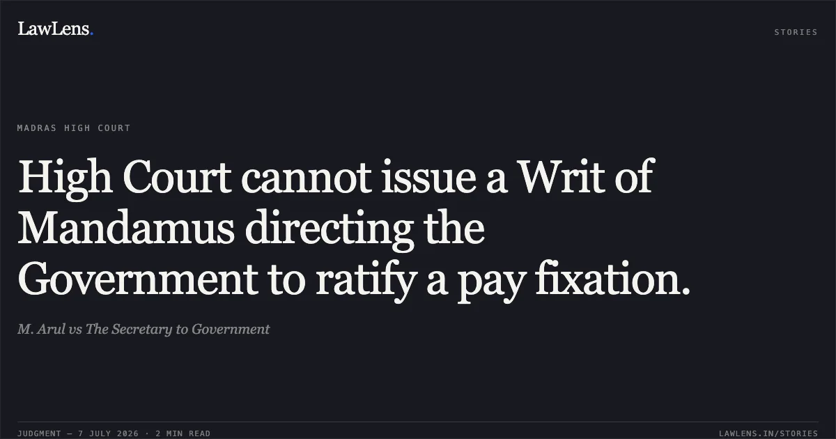 High Court cannot issue a Writ of Mandamus directing the Government to ratify a pay fixation.. M. Arul vs The Secretary to Government. Madras High Court. LawLens