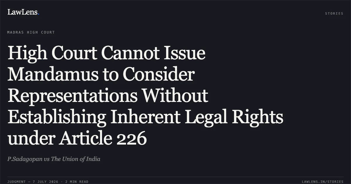High Court Cannot Issue Mandamus to Consider Representations Without Establishing Inherent Legal Rights under Article 226. P.Sadagopan vs The Union of India. Madras High Court. LawLens