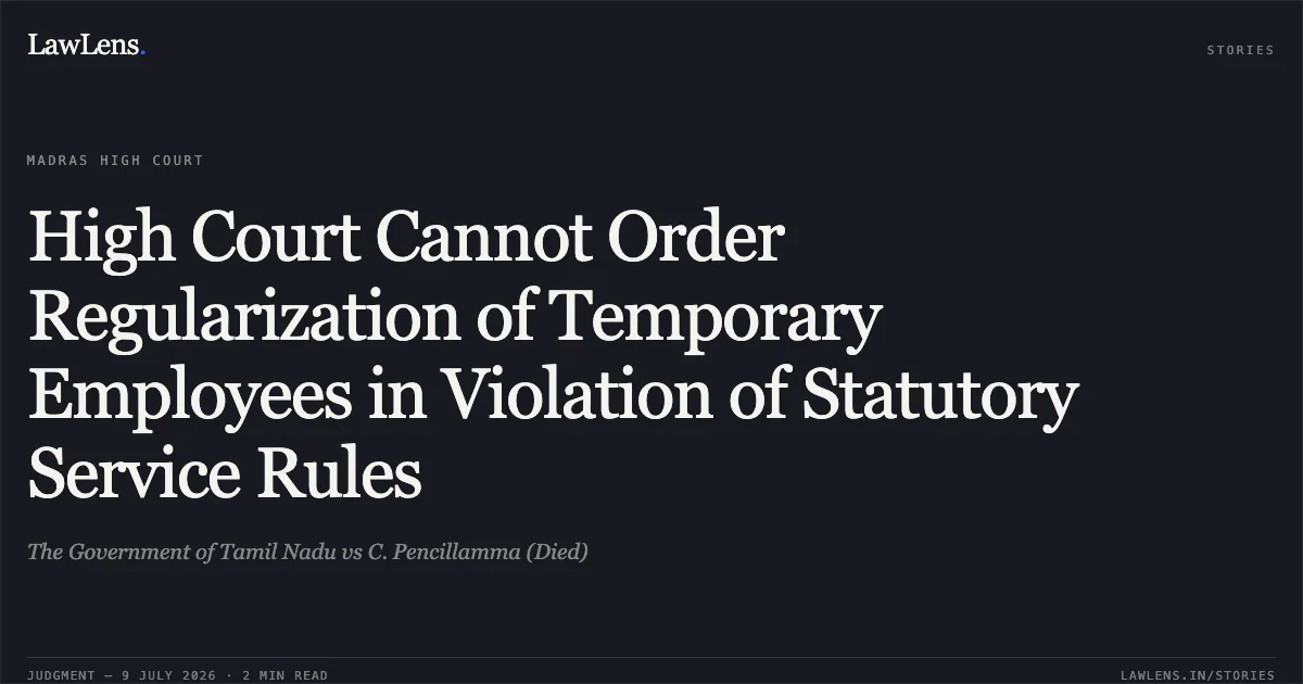 High Court Cannot Order Regularization of Temporary Employees in Violation of Statutory Service Rules. The Government of Tamil Nadu vs C. Pencillamma (Died). Madras High Court. LawLens