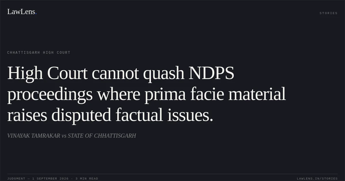 High Court cannot quash NDPS proceedings where prima facie material raises disputed factual issues.. VINAYAK TAMRAKAR vs STATE OF CHHATTISGARH. Chhattisgarh High Court. LawLens