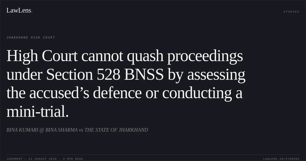 High Court cannot quash proceedings under Section 528 BNSS by assessing the accused’s defence or conducting a mini-trial.. BINA KUMARI @ BINA SHARMA vs THE STATE OF JHARKHAND. Jharkhand High Court. LawLens