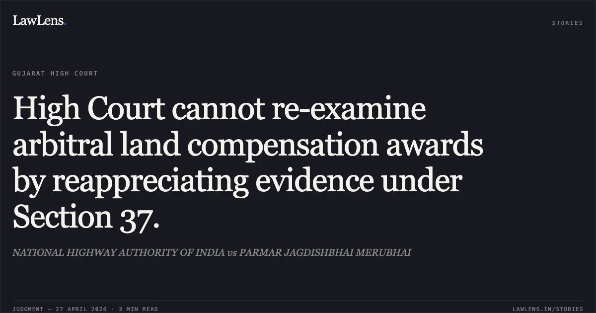 High Court cannot re-examine arbitral land compensation awards by reappreciating evidence under Section 37.. NATIONAL HIGHWAY AUTHORITY OF INDIA vs PARMAR JAGDISHBHAI MERUBHAI. Gujarat High Court. LawLens