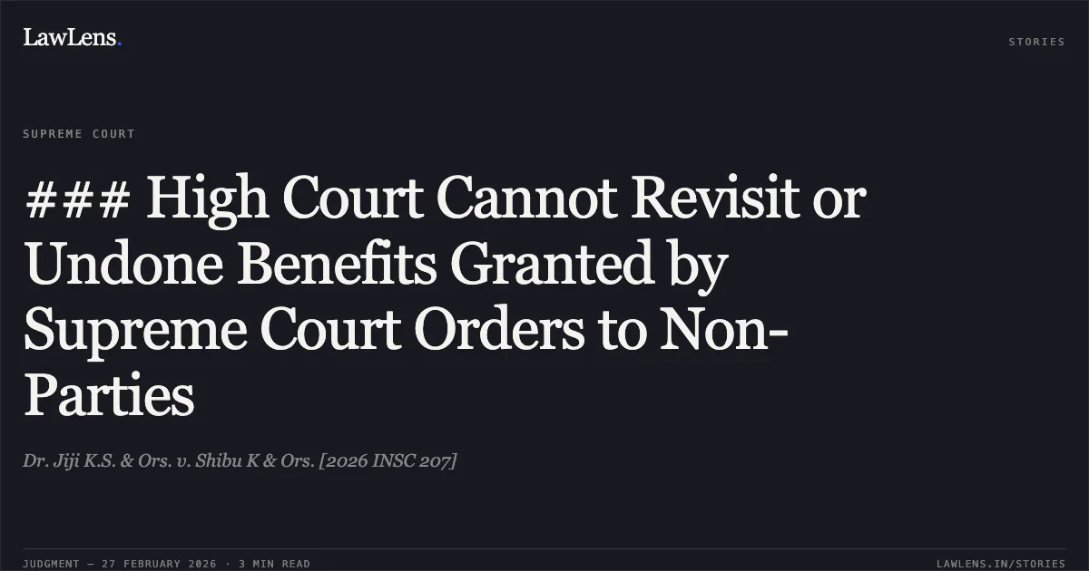 ### High Court Cannot Revisit or Undone Benefits Granted by Supreme Court Orders to Non-Parties. Dr. Jiji K.S. & Ors. v. Shibu K & Ors. [2026 INSC 207]. Supreme Court. LawLens