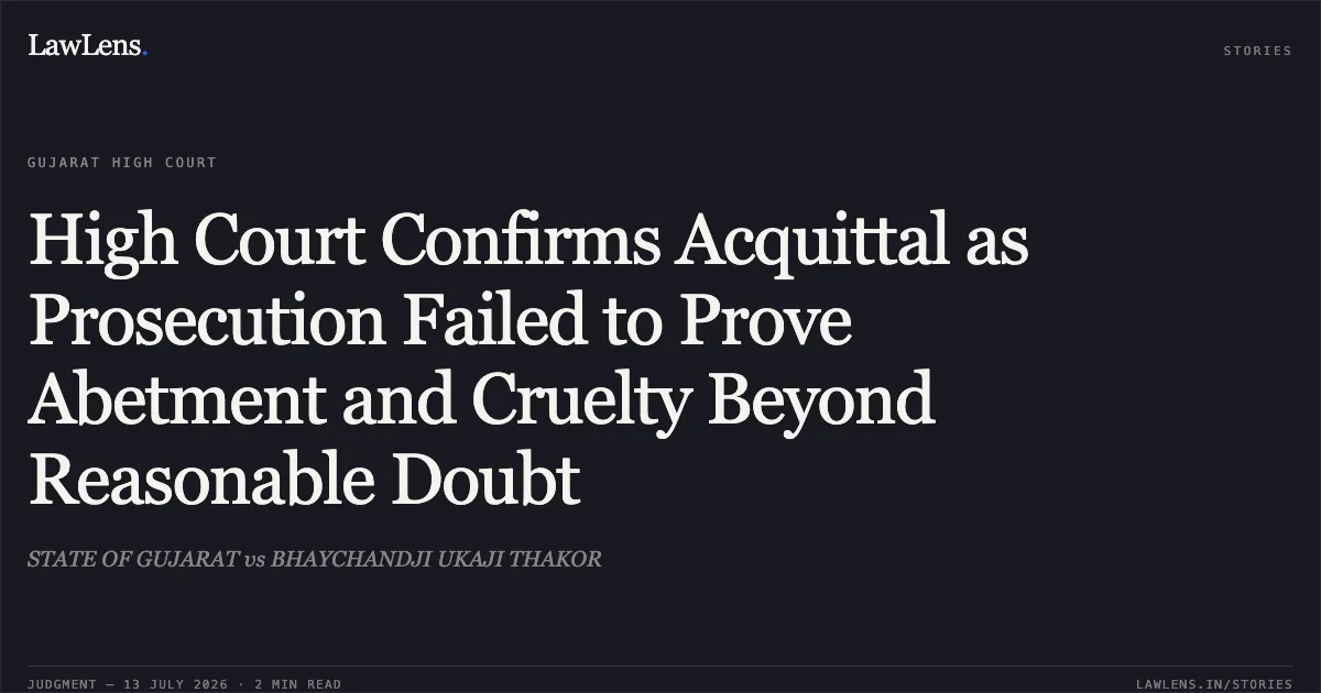 High Court Confirms Acquittal as Prosecution Failed to Prove Abetment and Cruelty Beyond Reasonable Doubt. STATE OF GUJARAT vs BHAYCHANDJI UKAJI THAKOR. Gujarat High Court. LawLens