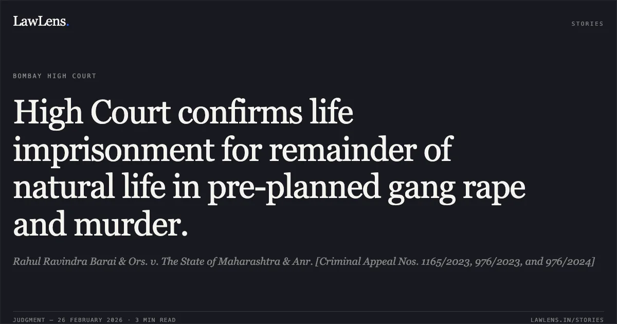 High Court confirms life imprisonment for remainder of natural life in pre-planned gang rape and murder.. Rahul Ravindra Barai & Ors. v. The State of Maharashtra & Anr. [Criminal Appeal Nos. 1165/2023, 976/2023, and 976/2024]. Bombay High Court. LawLens