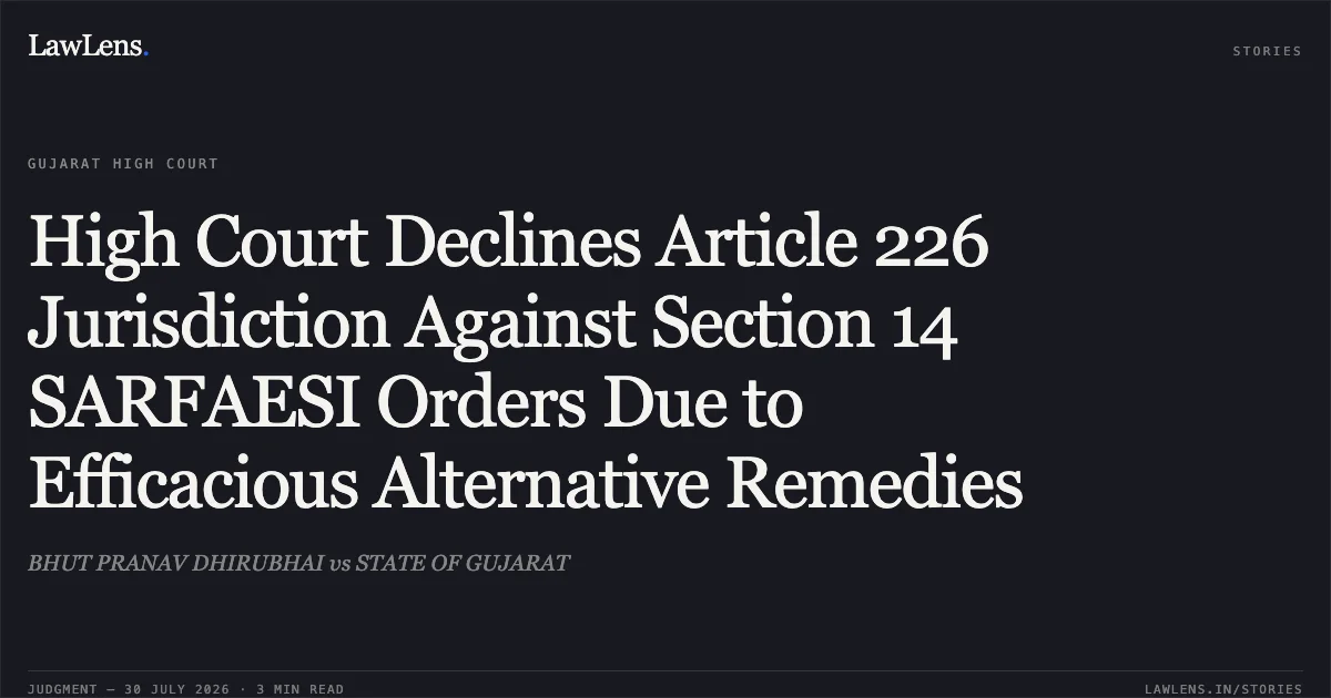 High Court Declines Article 226 Jurisdiction Against Section 14 SARFAESI Orders Due to Efficacious Alternative Remedies. BHUT PRANAV DHIRUBHAI vs STATE OF GUJARAT. Gujarat High Court. LawLens