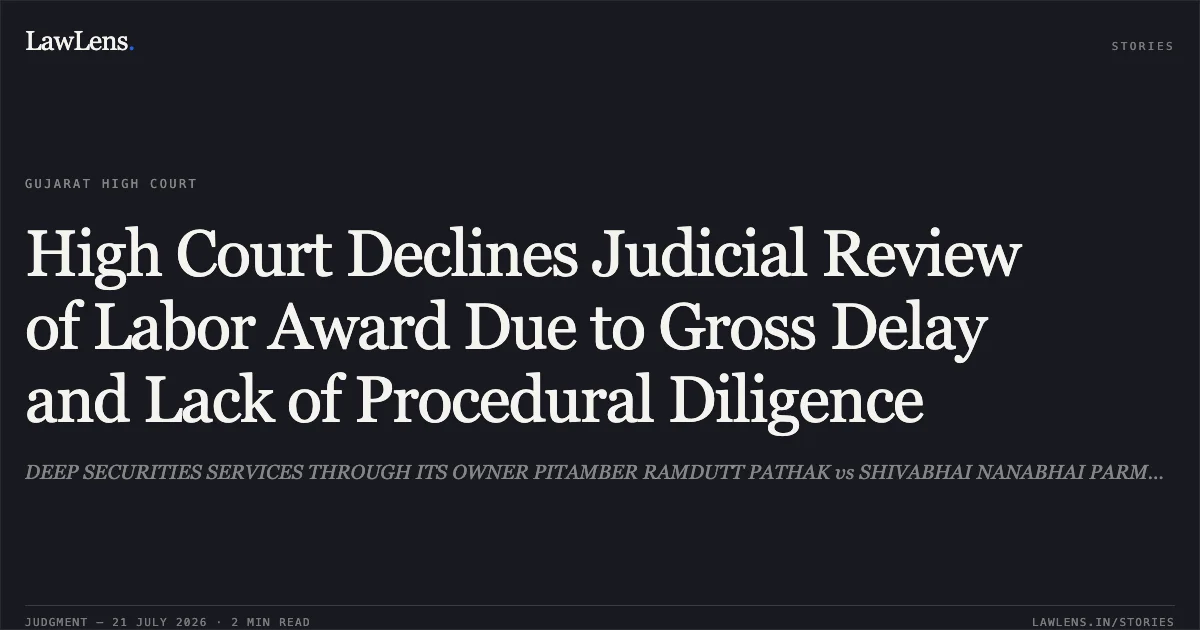 High Court Declines Judicial Review of Labor Award Due to Gross Delay and Lack of Procedural Diligence. DEEP SECURITIES SERVICES THROUGH ITS OWNER PITAMBER RAMDUTT PATHAK vs SHIVABHAI NANABHAI PARMAR. Gujarat High Court. LawLens