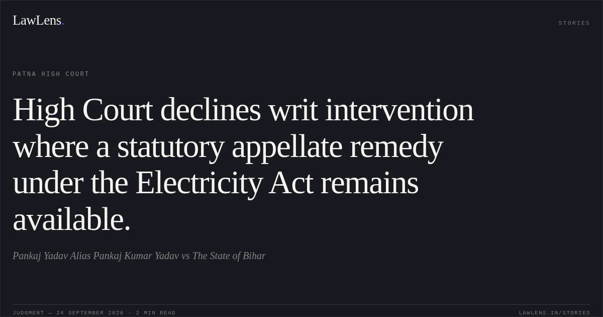 High Court declines writ intervention where a statutory appellate remedy under the Electricity Act remains available.. Pankaj Yadav Alias Pankaj Kumar Yadav vs The State of Bihar. Patna High Court. LawLens