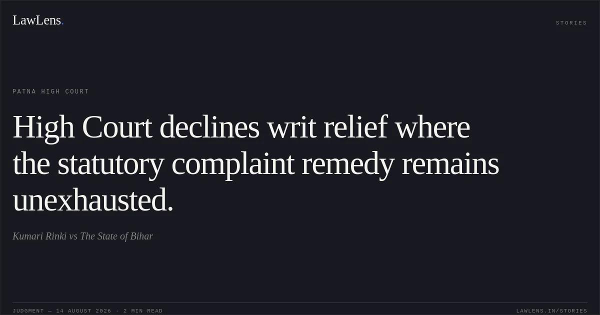 High Court declines writ relief where the statutory complaint remedy remains unexhausted.. Kumari Rinki vs The State of Bihar. Patna High Court. LawLens