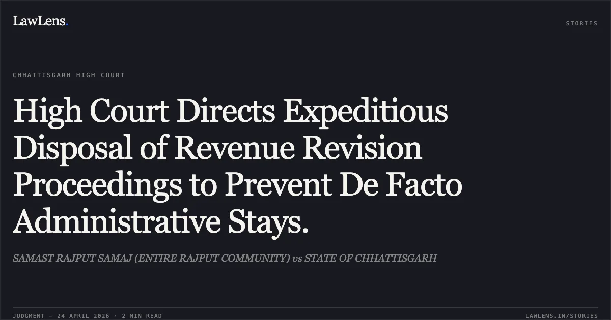High Court Directs Expeditious Disposal of Revenue Revision Proceedings to Prevent De Facto Administrative Stays.. SAMAST RAJPUT SAMAJ (ENTIRE RAJPUT COMMUNITY) vs STATE OF CHHATTISGARH. Chhattisgarh High Court. LawLens
