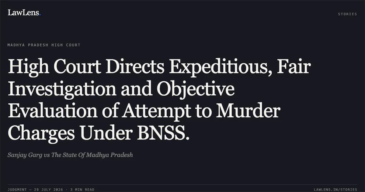 High Court Directs Expeditious, Fair Investigation and Objective Evaluation of Attempt to Murder Charges Under BNSS.. Sanjay Garg vs The State Of Madhya Pradesh. Madhya Pradesh High Court. LawLens