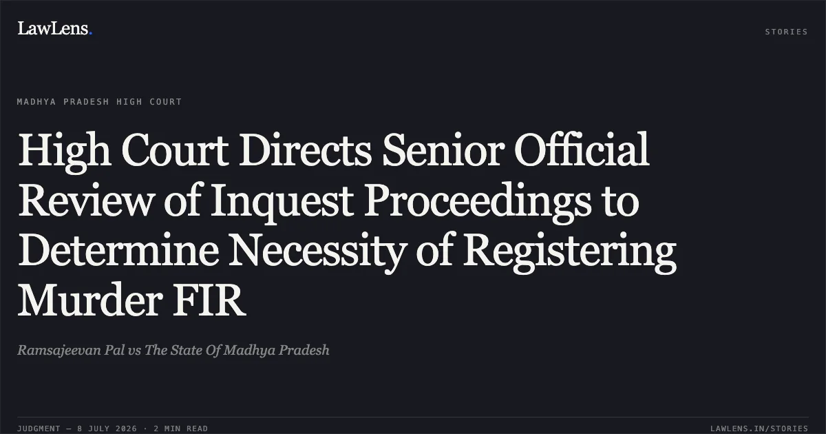 High Court Directs Senior Official Review of Inquest Proceedings to Determine Necessity of Registering Murder FIR. Ramsajeevan Pal vs The State Of Madhya Pradesh. Madhya Pradesh High Court. LawLens