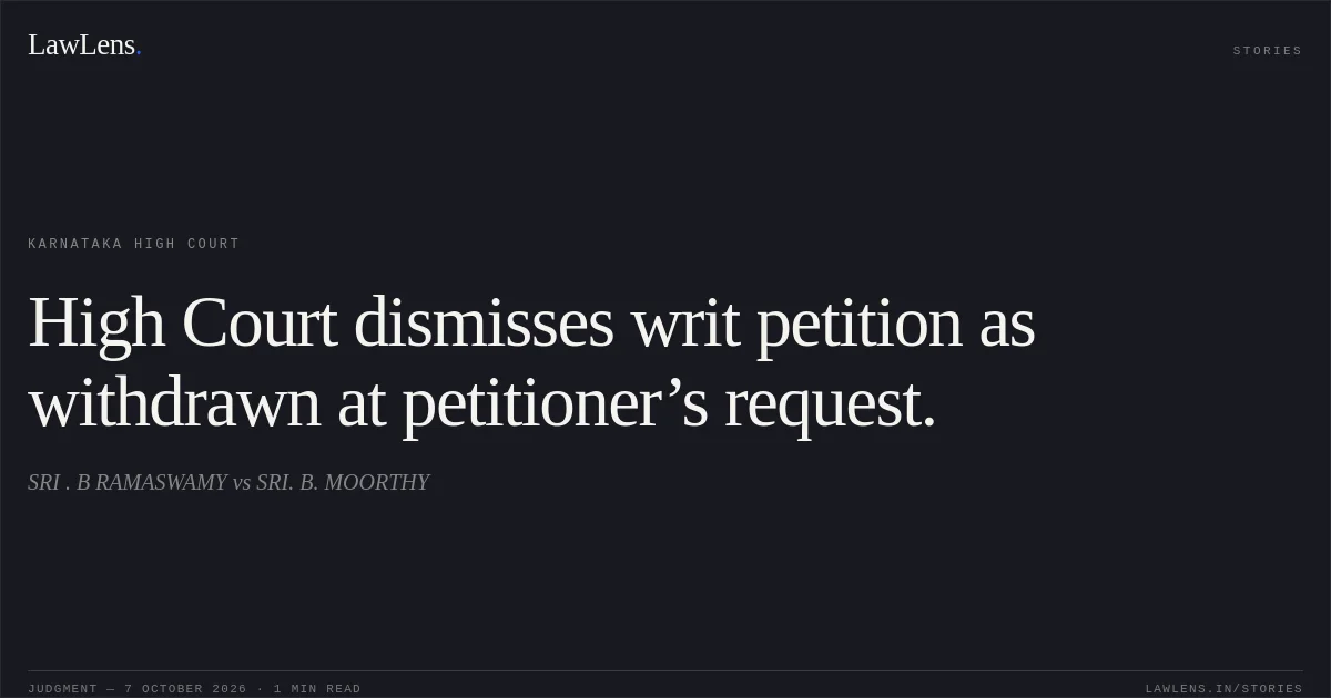 High Court dismisses writ petition as withdrawn at petitioner’s request.. SRI . B RAMASWAMY vs SRI. B. MOORTHY. Karnataka High Court. LawLens