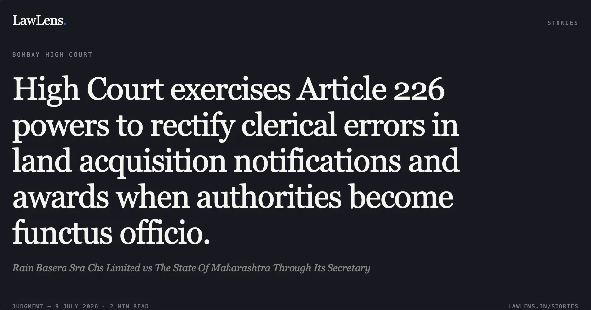 High Court exercises Article 226 powers to rectify clerical errors in land acquisition notifications and awards when authorities become functus officio.. Rain Basera Sra Chs Limited vs The State Of Maharashtra Through Its Secretary. Bombay High Court. LawLens