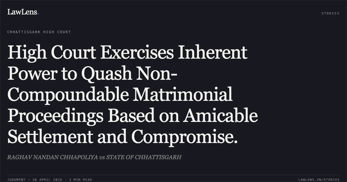 High Court Exercises Inherent Power to Quash Non-Compoundable Matrimonial Proceedings Based on Amicable Settlement and Compromise.. RAGHAV NANDAN CHHAPOLIYA vs STATE OF CHHATTISGARH. Chhattisgarh High Court. LawLens
