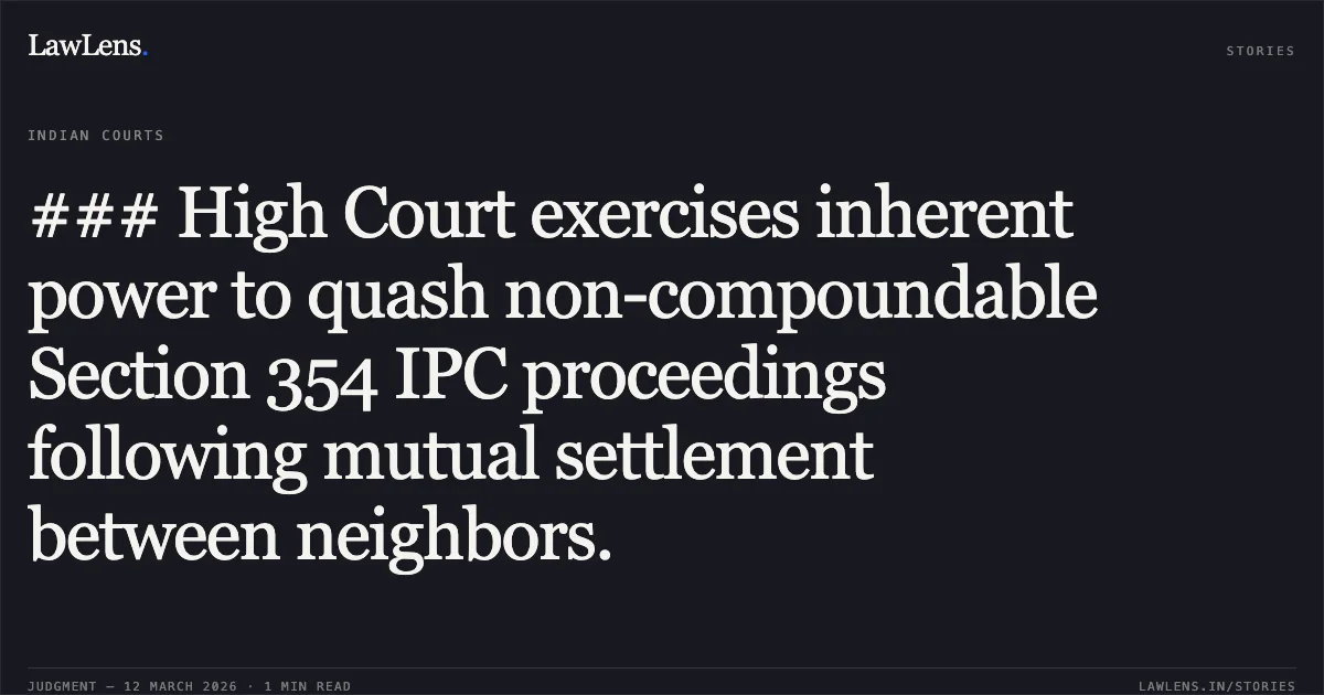 ### High Court exercises inherent power to quash non-compoundable Section 354 IPC proceedings following mutual settlement between neighbors.. Md Miraz and Ors. v. The State of NCT of Delhi & Anr. [CRL.M.C. 7342/2025]. Delhi High Court. LawLens