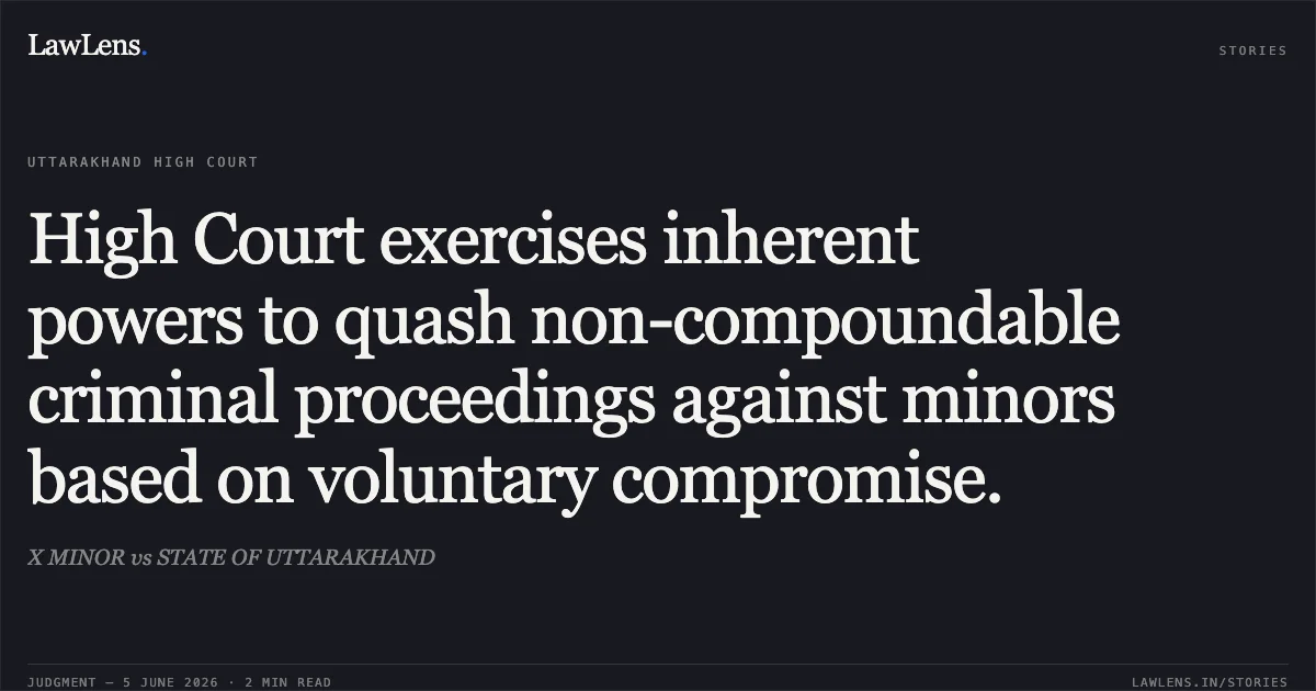 High Court exercises inherent powers to quash non-compoundable criminal proceedings against minors based on voluntary compromise.. X MINOR vs STATE OF UTTARAKHAND. Uttarakhand High Court. LawLens