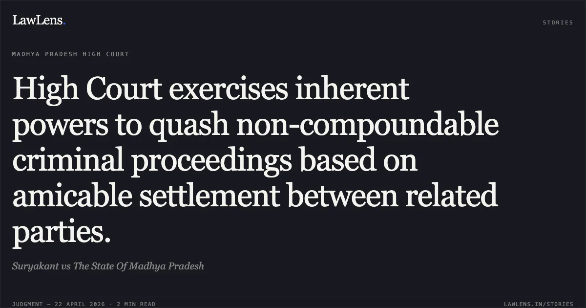 High Court exercises inherent powers to quash non-compoundable criminal proceedings based on amicable settlement between related parties.. Suryakant vs The State Of Madhya Pradesh. Madhya Pradesh High Court. LawLens