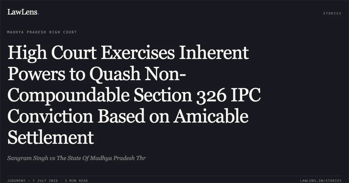 High Court Exercises Inherent Powers to Quash Non-Compoundable Section 326 IPC Conviction Based on Amicable Settlement. Sangram Singh vs The State Of Madhya Pradesh Thr. Madhya Pradesh High Court. LawLens