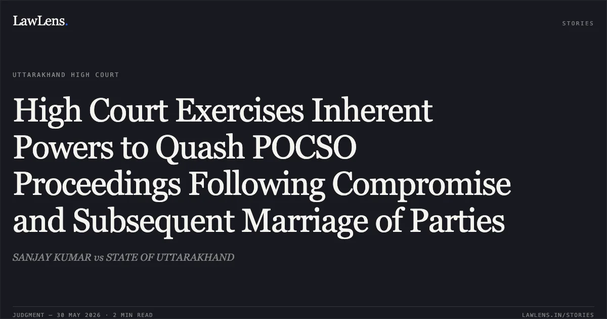 High Court Exercises Inherent Powers to Quash POCSO Proceedings Following Compromise and Subsequent Marriage of Parties. SANJAY KUMAR vs STATE OF UTTARAKHAND. Uttarakhand High Court. LawLens