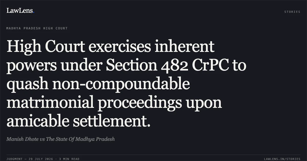 High Court exercises inherent powers under Section 482 CrPC to quash non-compoundable matrimonial proceedings upon amicable settlement.. Manish Dhote vs The State Of Madhya Pradesh. Madhya Pradesh High Court. LawLens
