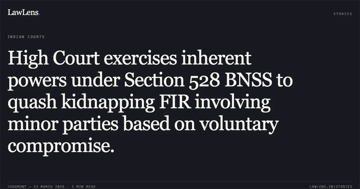 High Court exercises inherent powers under Section 528 BNSS to quash kidnapping FIR involving minor parties based on voluntary compromise.. Shrikrishna Avayashk Dwara Sarparsat Pita Munendra Singh v. The State of Madhya Pradesh and Others [Misc. Criminal Case No. 60600 of 2025; Neutral Citation: 2026:MPHC-GWL:8526]. Madhya Pradesh High Court. LawLens