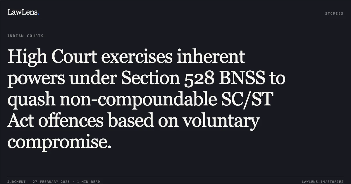 High Court exercises inherent powers under Section 528 BNSS to quash non-compoundable SC/ST Act offences based on voluntary compromise.. Chintu alias Khemraj and Others v. The State of Madhya Pradesh and Others [2026:MPHC-GWL:7527]. Madhya Pradesh High Court. LawLens