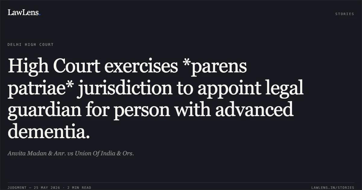 High Court exercises *parens patriae* jurisdiction to appoint legal guardian for person with advanced dementia.. Anvita Madan & Anr. vs Union Of India & Ors.. Delhi High Court. LawLens