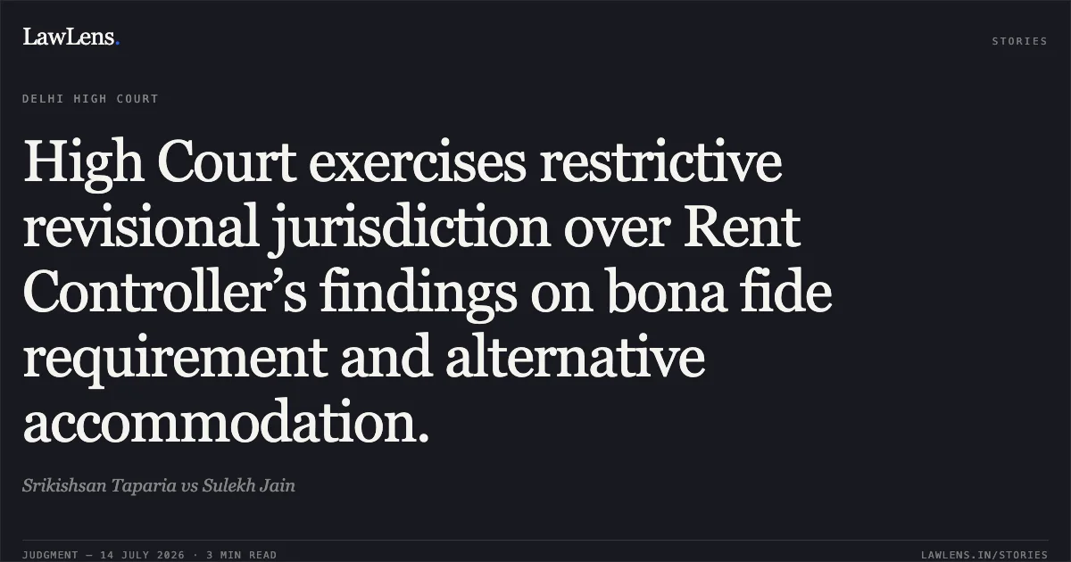 High Court exercises restrictive revisional jurisdiction over Rent Controller’s findings on bona fide requirement and alternative accommodation.. Srikishsan Taparia vs Sulekh Jain. Delhi High Court. LawLens