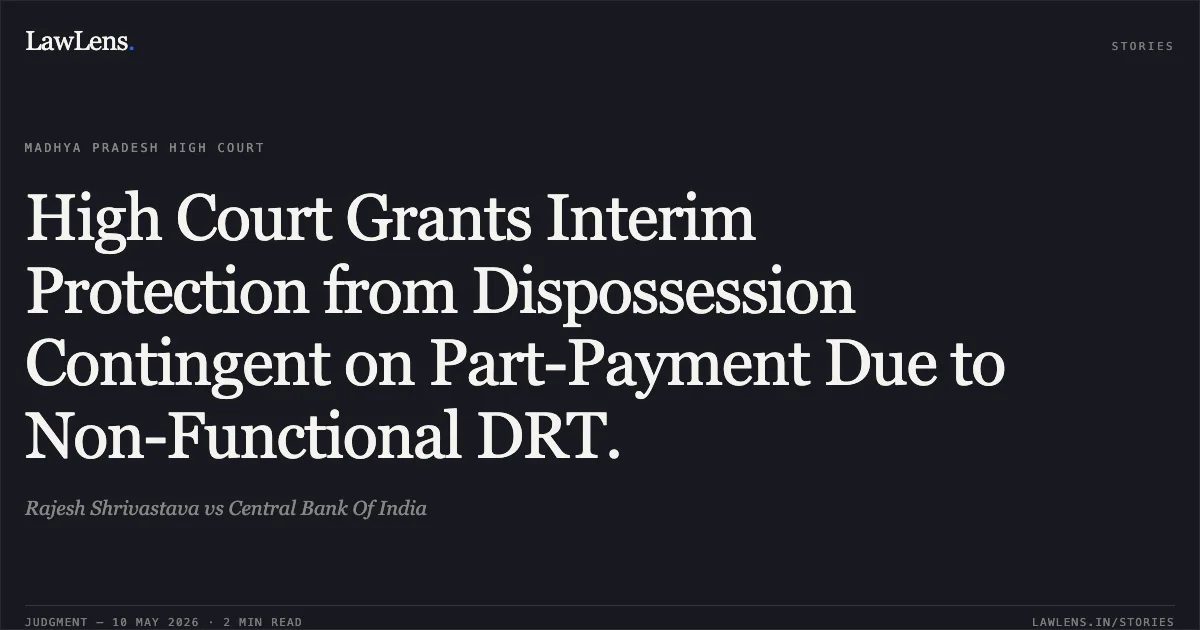 High Court Grants Interim Protection from Dispossession Contingent on Part-Payment Due to Non-Functional DRT.. Rajesh Shrivastava vs Central Bank Of India. Madhya Pradesh High Court. LawLens