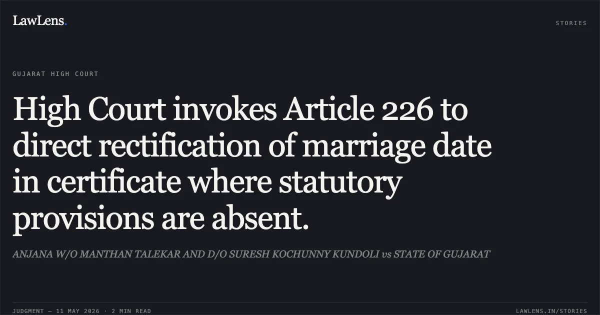 High Court invokes Article 226 to direct rectification of marriage date in certificate where statutory provisions are absent.. ANJANA W/O MANTHAN TALEKAR AND D/O SURESH KOCHUNNY KUNDOLI vs STATE OF GUJARAT. Gujarat High Court. LawLens