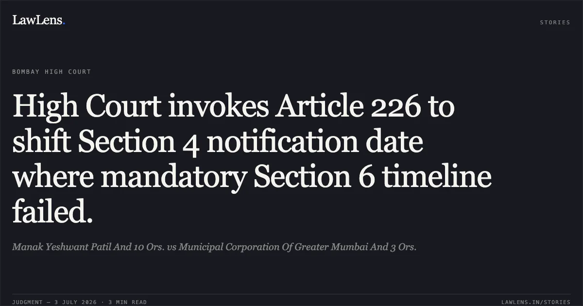 High Court invokes Article 226 to shift Section 4 notification date where mandatory Section 6 timeline failed.. Manak Yeshwant Patil And 10 Ors. vs Municipal Corporation Of Greater Mumbai And 3 Ors.. Bombay High Court. LawLens