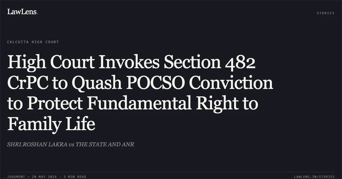 High Court Invokes Section 482 CrPC to Quash POCSO Conviction to Protect Fundamental Right to Family Life. SHRI.ROSHAN LAKRA vs THE STATE AND ANR. Calcutta High Court. LawLens