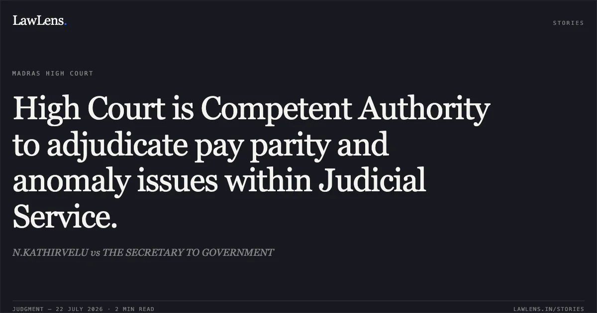 High Court is Competent Authority to adjudicate pay parity and anomaly issues within Judicial Service.. N.KATHIRVELU vs THE SECRETARY TO GOVERNMENT. Madras High Court. LawLens