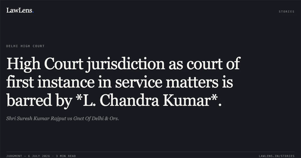 High Court jurisdiction as court of first instance in service matters is barred by *L. Chandra Kumar*.. Shri Suresh Kumar Rajput vs Gnct Of Delhi & Ors.. Delhi High Court. LawLens