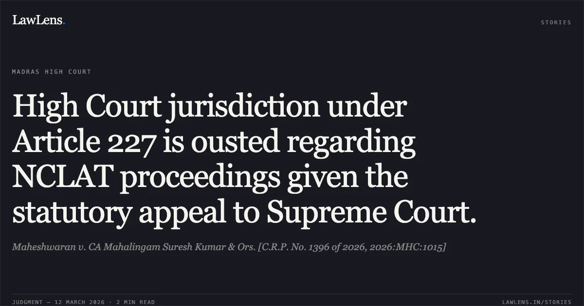 High Court jurisdiction under Article 227 is ousted regarding NCLAT proceedings given the statutory appeal to Supreme Court.. Maheshwaran v. CA Mahalingam Suresh Kumar & Ors. [C.R.P. No. 1396 of 2026, 2026:MHC:1015]. Madras High Court. LawLens