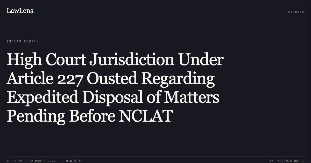 High Court Jurisdiction Under Article 227 Ousted Regarding Expedited Disposal of Matters Pending Before NCLAT. Maheshwaran v. CA Mahalingam Suresh Kumar (Liquidator of Shree Vaishno Devi Mills Pvt. Ltd.) & Anr. [C.R.P. No. 1444 of 2026]. Madras High Court. LawLens
