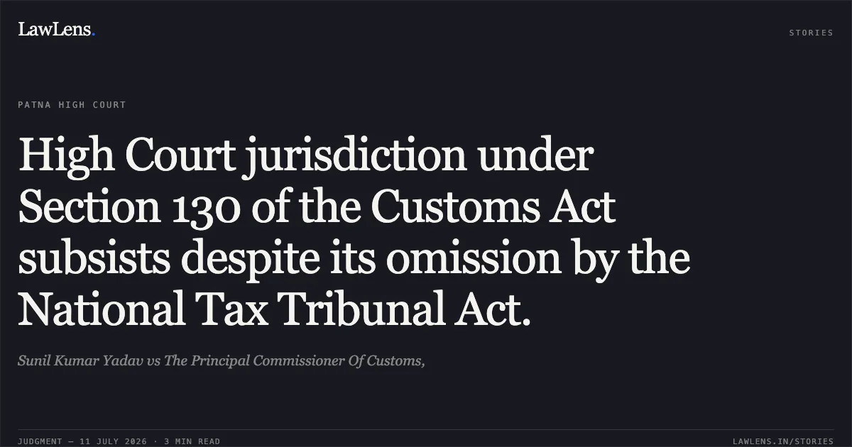 High Court jurisdiction under Section 130 of the Customs Act subsists despite its omission by the National Tax Tribunal Act.. Sunil Kumar Yadav vs The Principal Commissioner Of Customs,. Patna High Court. LawLens