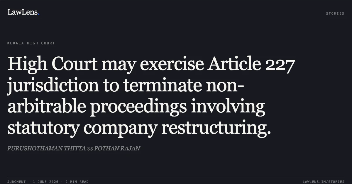 High Court may exercise Article 227 jurisdiction to terminate non-arbitrable proceedings involving statutory company restructuring.. PURUSHOTHAMAN THITTA vs POTHAN RAJAN. Kerala High Court. LawLens
