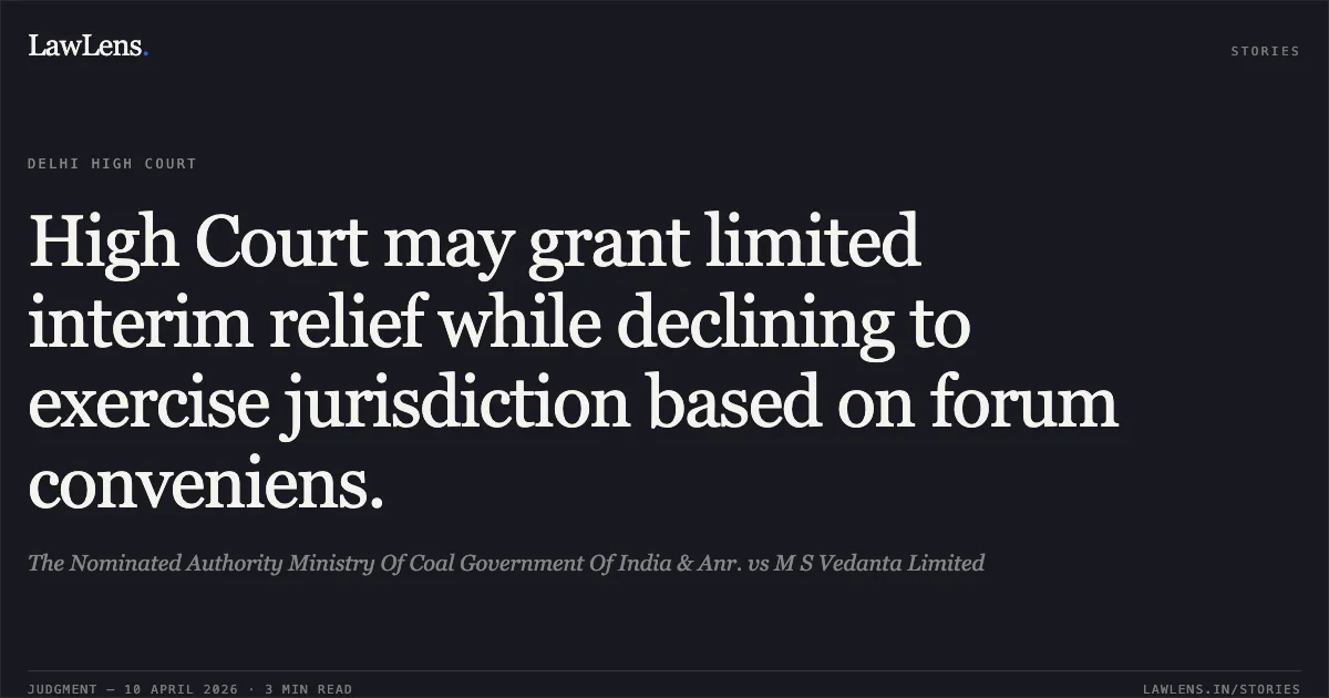 High Court may grant limited interim relief while declining to exercise jurisdiction based on forum conveniens.. The Nominated Authority Ministry Of Coal Government Of India & Anr. vs M S Vedanta Limited. Delhi High Court. LawLens