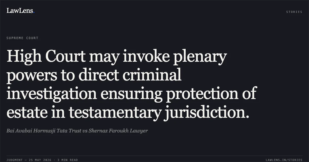 High Court may invoke plenary powers to direct criminal investigation ensuring protection of estate in testamentary jurisdiction.. Bai Avabai Hormusji Tata Trust vs Shernaz Faroukh Lawyer. Supreme Court. LawLens